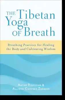 Anyen Rinpoche, Allison Choying Zangmo : The Tibetan Yoga of Breath Breathing Practices for Healing the Body and Cultivating Wisdom