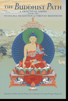 Khenchen Palden Sherab, Khenpo Tsewang Dongyal : The Buddhist Path A Practical Guide from the Nyingma Tradition of Tibetan Buddhism