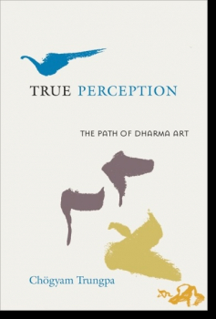 Chogyam Trungpa, Judith L. Lief : True Perception The Path of Dharma Art