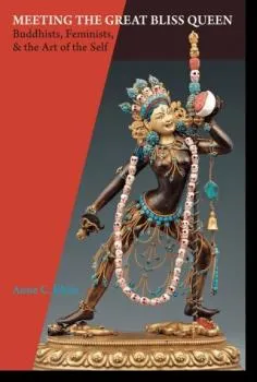 Anne Carolyn Klein : Meeting the Great Bliss Queen Buddhists, Feminists, and the Art of the Self