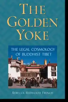 Rebecca Redwood French : The Golden Yoke The Legal Cosmology of Buddhist Tibet