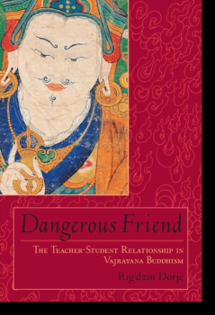 Rig'dzin Dorje : Dangerous Friend - The Teacher-Student Relationship in Vajrayana Buddhism