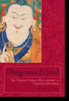 Rig'dzin Dorje : Dangerous Friend - The Teacher-Student Relationship in Vajrayana Buddhism