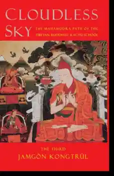 The Third Jamgon Kongtrul : Cloudless Sky The Mahamudra Path of the Tibetan Buddhist Kagyu School