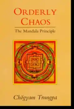 Chogyam Trungpa : Orderly Chaos The Mandala Principle