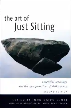 JOHN DAIDO LOORI, TAIGEN DAN LEIGHTON : THE ART OF JUST SITTING Essential Writings on the Zen Practice of Shikantaza