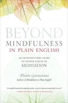 BHANTE GUNARATANA : BEYOND MINDFULNESS IN PLAIN ENGLISH An Introductory Guide to Deeper States of Meditation
