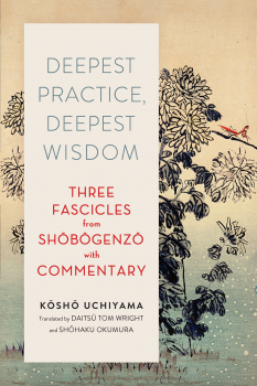 KOSHO UCHIYAMA, SHOHAKU OKUMURA, TOM WRIGHT DEEPEST PRACTICE, DEEPEST WISDOM - Three Fascicles from Shobogenzo with Commentary