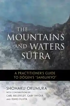 SHOHAKU OKUMURA : THE MOUNTAINS AND WATERS SUTRA A Practitioner’s Guide to Dogen’s “Sansuikyo”