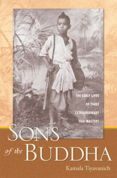 KAMALA TIYAVANICH : SONS OF THE BUDDHA The Early Lives of Three Extraordinary Thai Masters