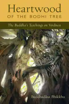AJAHN BUDDHADASA BHIKKHU : HEARTWOOD OF THE BODHI TREE The Buddha’s Teachings on Voidness