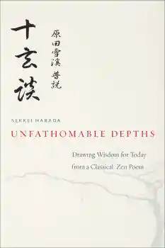 SEKKEI HARADA, DAIGAKU RUMMÉ : UNFATHOMABLE DEPTHS Drawing Wisdom for Today from a Classical Zen Poem