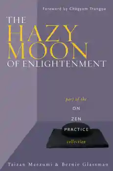 TAIZAN MAEZUMI, ROSHI BERNARD TETSUGEN GLASSMAN : THE HAZY MOON OF ENLIGHTENMENT Part of the On Zen Practice collection