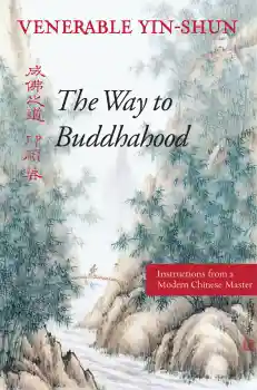 VENERABLE YIN-SHUN : THE WAY TO BUDDHAHOOD Instructions from a Modern Chinese Master
