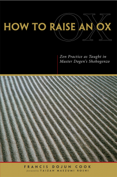 EIHEI DŌGEN, FRANCIS DOJUN COOK : HOW TO RAISE AN OX Zen Practice as Taught in Zen Master Dogen’s Shobogenzo