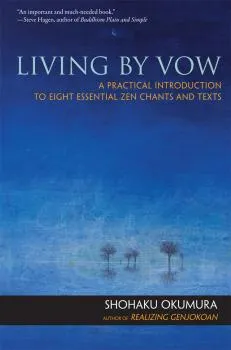 SHOHAKU OKUMURA : LIVING BY VOW A Practical Introduction to Eight Essential Zen Chants and Texts