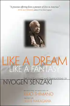NYOGEN SENZAKI, SOEN NAKAGAWA : LIKE A DREAM, LIKE A FANTASY The Zen Teachings and Translations of Nyogen Senzaki