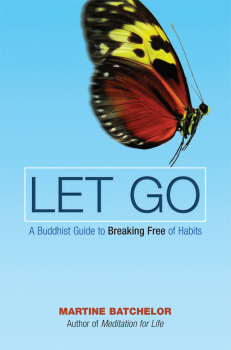 MARTINE BATCHELOR : LET GO A Buddhist Guide to Breaking Free of Habits