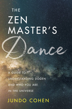 JUNDO COHEN : THE ZEN MASTER’S DANCE A Guide to Understanding Dōgen and Who You Are in the Universe