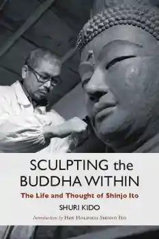 SHURI KIDO : SCULPTING THE BUDDHA WITHIN The Life and Thought of Shinjo Ito
