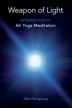 Nida Chenagtsang : Weapon of Light: Introduction to Ati Yoga Meditation