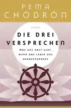 Pema Chödrön : Die drei Versprechen. Was uns Halt gibt, wenn das Leben uns herausfordert