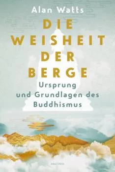 Alan Watts : Die Weisheit der Berge. Ursprung und Grundlagen des Buddhismus