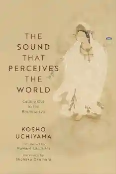 Kosho Uchiyama and Shohaku Okumura : THE SOUND THAT PERCEIVES THE WORLD Calling Out to the Bodhisattva