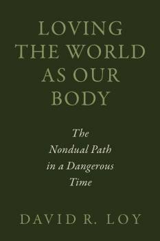 David R. Loy : LOVING THE WORLD AS OUR BODY The Nondual Path in a Dangerous Time