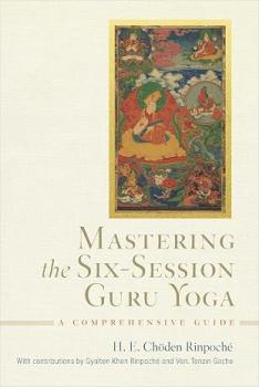 His Eminence Choden Rinpoche  : Mastering the Six-Session Guru Yoga: A Comprehensive Guide