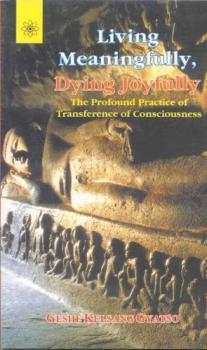 Kelsang Gyatso : Living Meaningfully, Dying Joyfully: The Profound Practice of Transference of Consciousness