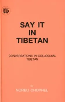 Norbu Chophel : Say It in Tibetan Conversations in Colloquial Tibetan