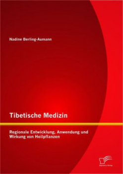 Berling-Aumann, Nadine : Tibetische Medizin: Regionale Entwicklung, Anwendung und Wirkung von Heilpflanzen