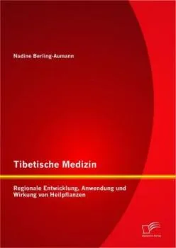 Berling-Aumann, Nadine : Tibetische Medizin: Regionale Entwicklung, Anwendung und Wirkung von Heilpflanzen
