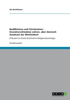 Beckhäuser, Uta :   Buddhismus und Christentum - Grundverschiedene Lehren, aber dennoch Ausdruck der Wirklichkeit