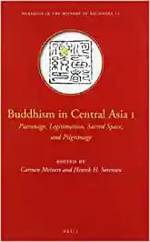 Carmen Meinert and Henrik Sorensen : Buddhism in Central Asia I, Patronage, Legitimation, Sacred Space, and Pilgrimage