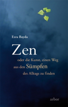 Bayda, Ezra :   Zen oder die Kunst, einen Weg aus den Sümpfen des Alltags zu finden