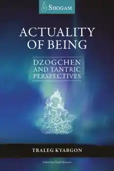 Traleg Kyabgon : Actuality of Being: Dzogchen and Tantric Perspectives