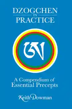Keith Dowman : Dzogchen in Practice: A Compendium of Essential Precepts