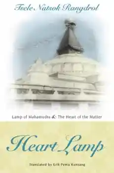 Tsele Natsok Rangdrol : Heart Lamp: Lamp of Mahamudra and Heart of the Matter