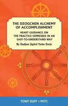 Tony Duff : The Dzogchen Alchemy of Accomplishment: Heart Guidance on the Practice Expressed in an Easy-To-Understand Way