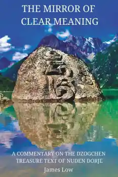James Low : The Mirror of Clear Meaning: A Commentary on the Dzogchen Treasure Text of Nuden Dorje (Simply Being Buddhism, Band 4)