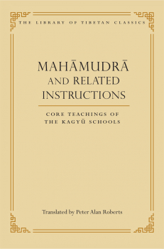 PETER ALAN ROBERTS : MAHĀMUDRĀ AND RELATED INSTRUCTIONS Core Teachings of the Kagyü Schools
