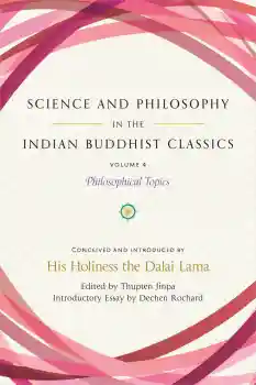 HIS HOLINESS THE DALAI LAMA, THUPTEN JINPA, DECHEN ROCHARD : SCIENCE AND PHILOSOPHY IN THE INDIAN BUDDHIST CLASSICS, VOL. 4 Philosophical Topics