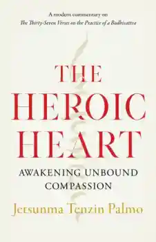 Jetsunma Tenzin Palmo : The Heroic Heart Awakening Unbound Compassion
