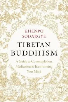 Khenpo Sodargye : Tibetan Buddhism A Guide to Contemplation, Meditation, and Transforming Your Mind