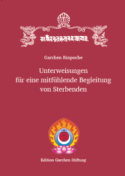 Garchen Rinpoche : Unterweisungen für eine mitfühlende Begleitung von Sterbenden
