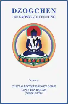 Chatral Rinpoche. Longchenpa, Jigme Lingpa : Dzogchen, die große Vollendung
