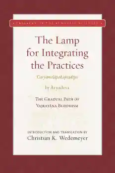 CHRISTIAN K. WEDEMEYER : THE LAMP FOR INTEGRATING THE PRACTICES (CARYĀMELĀPAKAPRADĪPA)