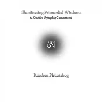 Illuminating Primordial Wisdom: A Khandro Nyingthig Commentary